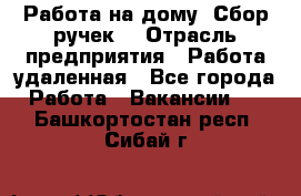 “Работа на дому. Сбор ручек“ › Отрасль предприятия ­ Работа удаленная - Все города Работа » Вакансии   . Башкортостан респ.,Сибай г.